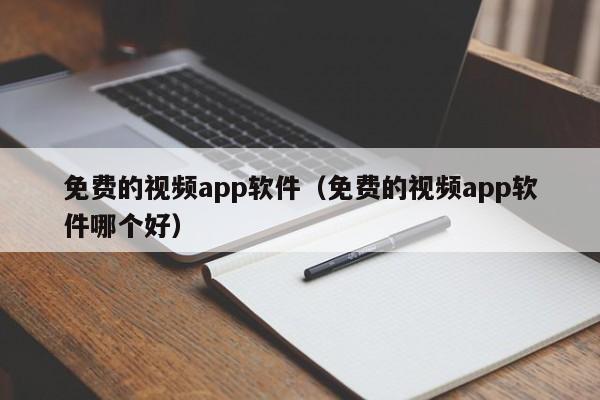 免费的视频app软件(免费的视频app软件哪个好)