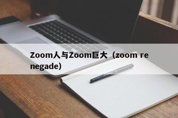Zoom人与Zoom巨大(zoom renegade)