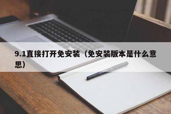 9.1直接打开免安装(免安装版本是什么意思)