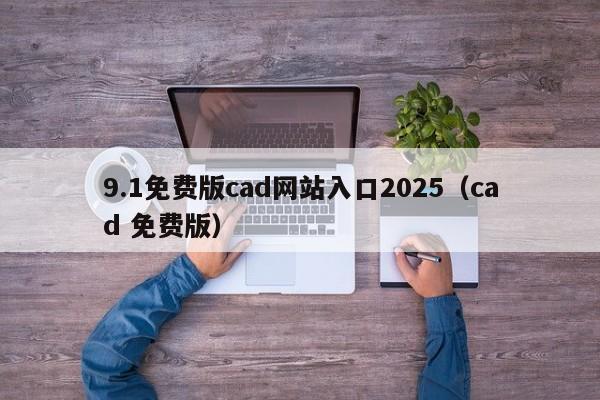 9.1免费版cad网站入口2025(cad 免费版)