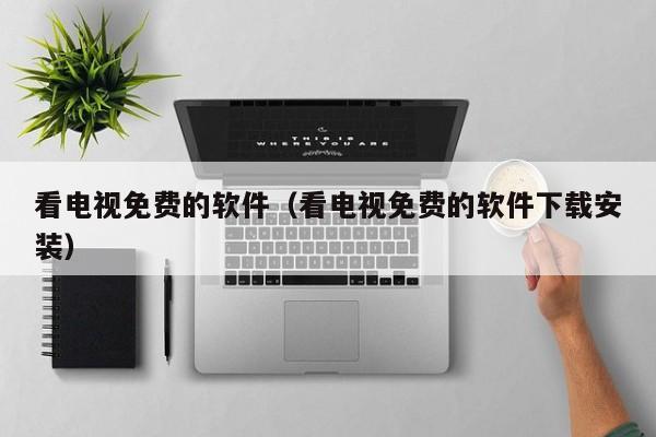 看电视免费的软件(看电视免费的软件下载安装)