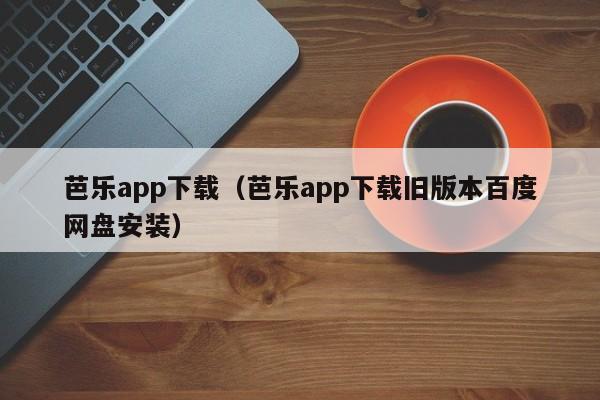 芭乐app下载(芭乐app下载旧版本百度网盘安装)