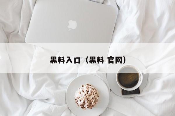 黑料入口(黑料 官网)