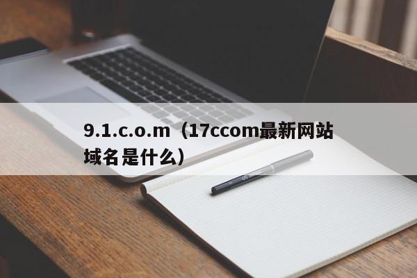 9.1.c.o.m(17ccom最新网站域名是什么)