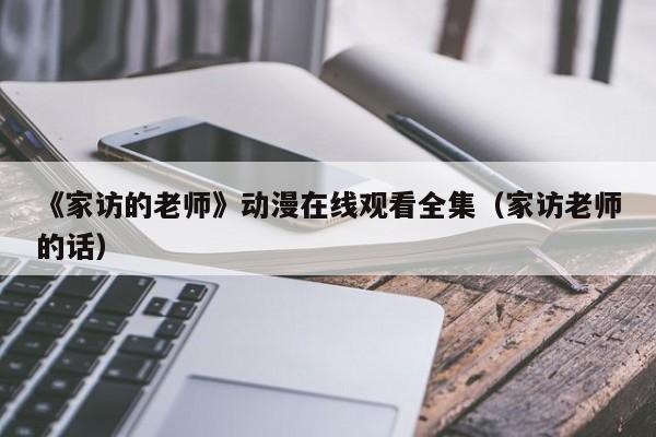 《家访的老师》动漫在线观看全集(家访老师的话)