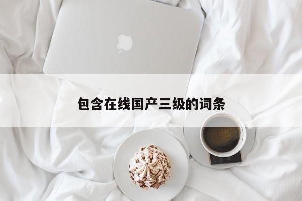 包含在线国产三级的词条