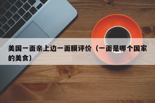 美国一面亲上边一面膜评价(一面是哪个国家的美食)