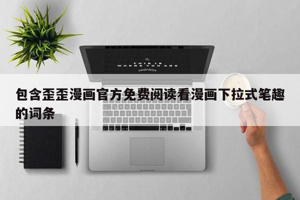 包含歪歪漫画官方免费阅读看漫画下拉式笔趣的词条