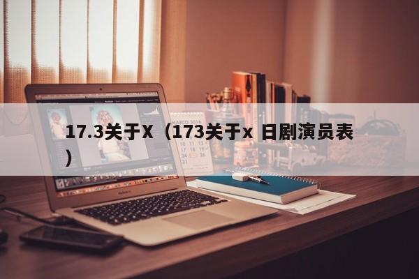 17.3关于X(173关于x 日剧演员表)