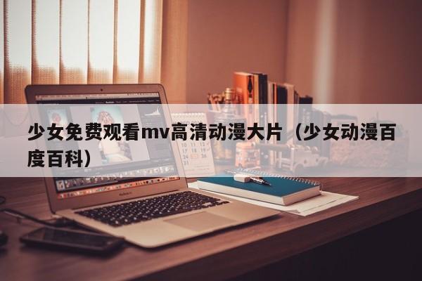 少女免费观看mv高清动漫大片(少女动漫百度百科)