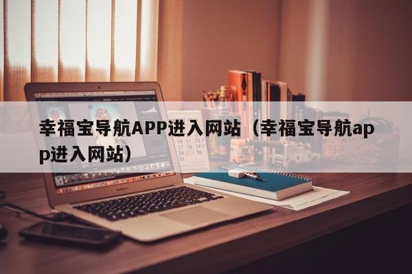幸福宝导航APP进入网站(幸福宝导航app进入网站)