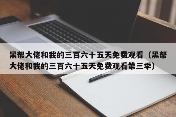 黑帮大佬和我的三百六十五天免费观看(黑帮大佬和我的三百六十五天免费观看第三季)