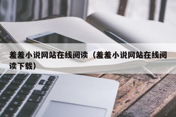 羞羞小说网站在线阅读(羞羞小说网站在线阅读下载)
