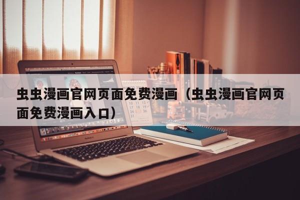 虫虫漫画官网页面免费漫画(虫虫漫画官网页面免费漫画入口)