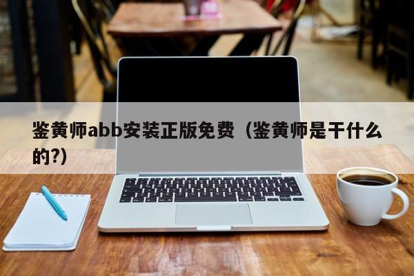 鉴黄师abb安装正版免费(鉴黄师是干什么的?)
