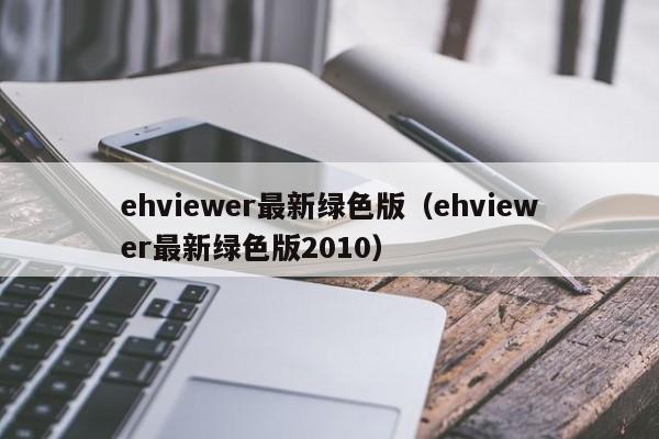ehviewer最新绿色版(ehviewer最新绿色版2010)