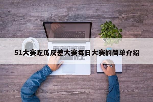 51大赛吃瓜反差大赛每日大赛的简单介绍
