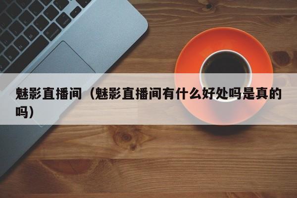 魅影直播间(魅影直播间有什么好处吗是真的吗)