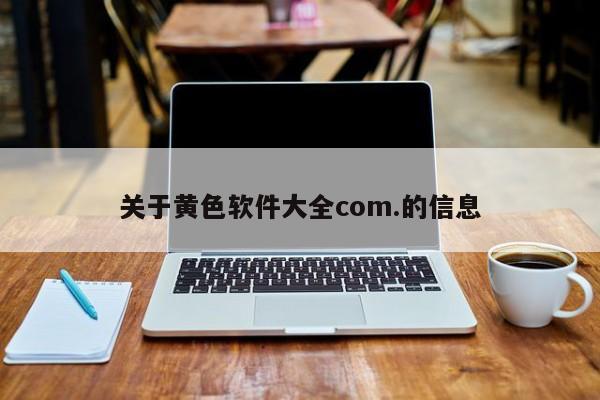 关于黄色软件大全com.的信息