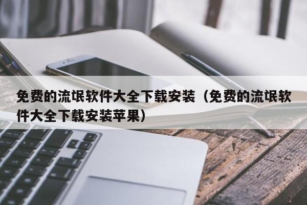 免费的流氓软件大全下载安装(免费的流氓软件大全下载安装苹果)
