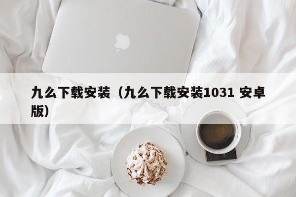九么下载安装(九么下载安装1031 安卓版)