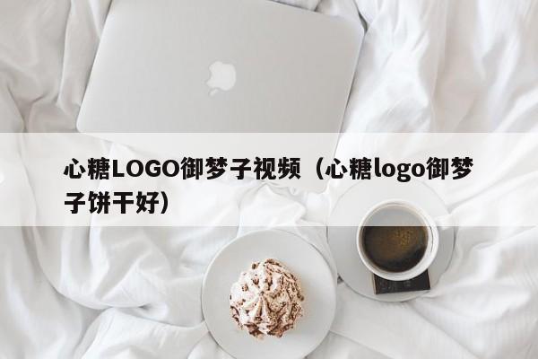 心糖LOGO御梦子视频(心糖logo御梦子饼干好)