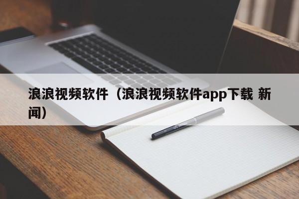 浪浪视频软件(浪浪视频软件app下载 新闻)