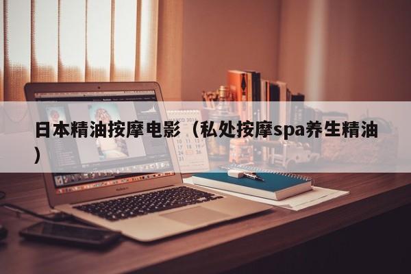 日本精油按摩电影(私处按摩spa养生精油)