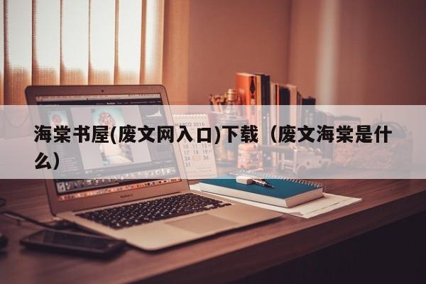 海棠书屋(废文网入口)下载(废文海棠是什么)