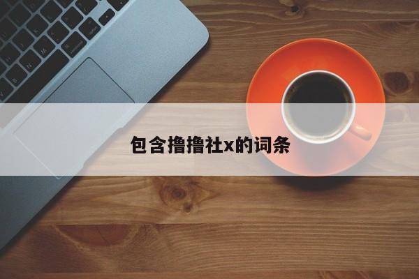 包含撸撸社x的词条
