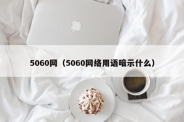 5060网(5060网络用语暗示什么)