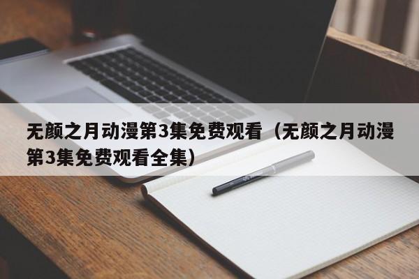 无颜之月动漫第3集免费观看(无颜之月动漫第3集免费观看全集)