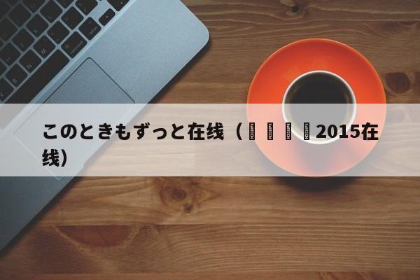 このときもずっと在线(친구엄마2015在线)
