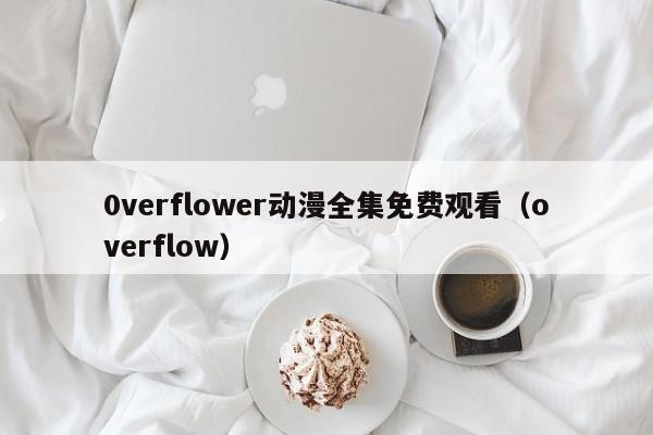 0verflower动漫全集免费观看(overflow)