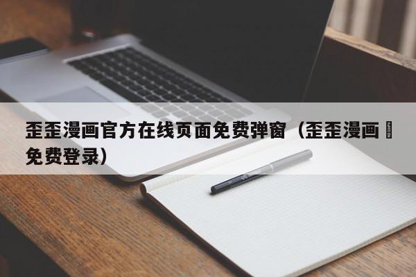 歪歪漫画官方在线页面免费弹窗(歪歪漫画–免费登录)