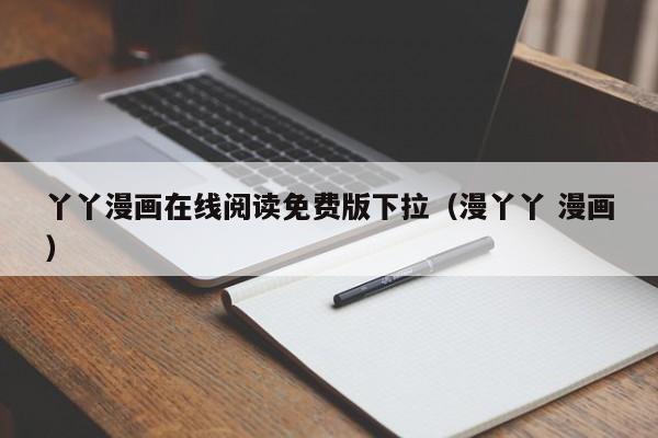 丫丫漫画在线阅读免费版下拉(漫丫丫 漫画)