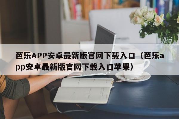 芭乐APP安卓最新版官网下载入口(芭乐app安卓最新版官网下载入口苹果)