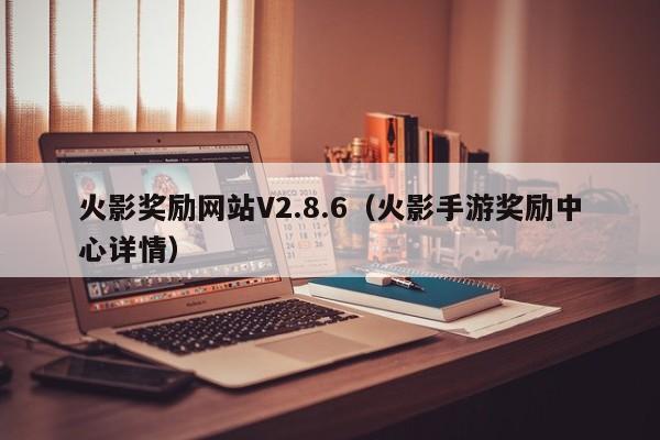 火影奖励网站V2.8.6(火影手游奖励中心详情)