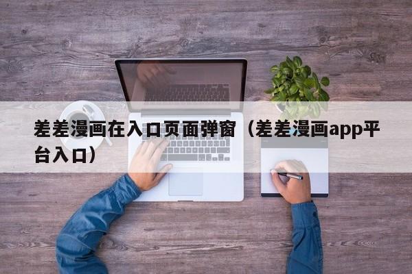 差差漫画在入口页面弹窗(差差漫画app平台入口)