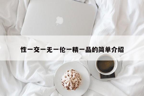 性一交一无一伦一精一品的简单介绍