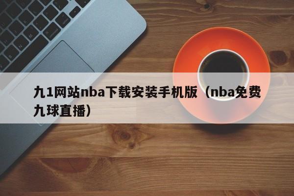 九1网站nba下载安装手机版(nba免费九球直播)