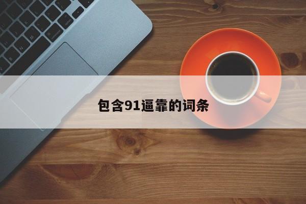 包含91逼靠的词条