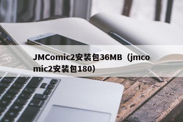JMComic2安装包36MB(jmcomic2安装包180)
