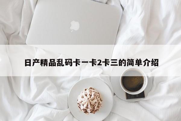 日产精品乱码卡一卡2卡三的简单介绍