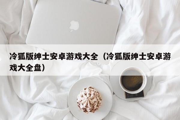 冷狐版绅士安卓游戏大全(冷狐版绅士安卓游戏大全盘)