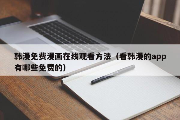 韩漫免费漫画在线观看方法(看韩漫的app有哪些免费的)