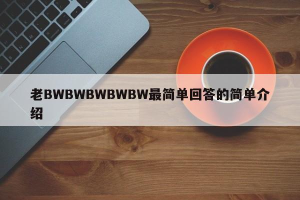 老BWBWBWBWBW最简单回答的简单介绍
