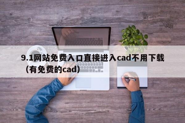 9.1网站免费入口直接进入cad不用下载(有免费的cad)