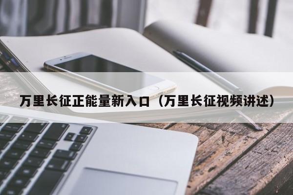 万里长征正能量新入口(万里长征视频讲述)