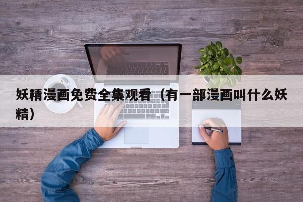 妖精漫画免费全集观看(有一部漫画叫什么妖精)